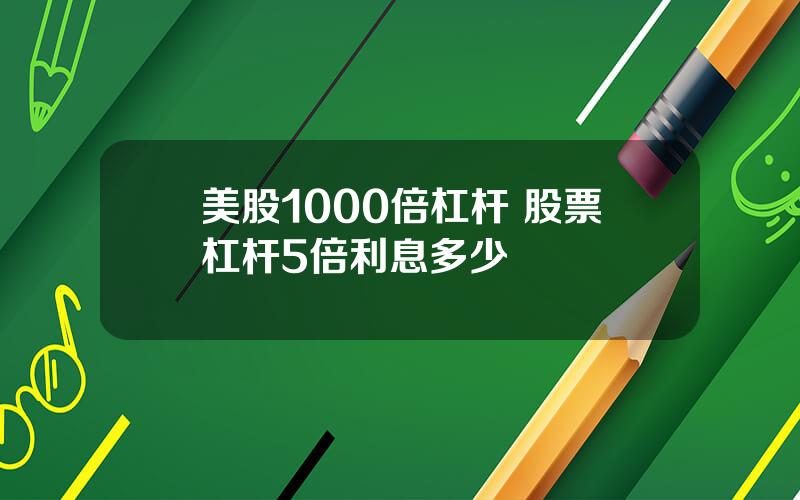 美股1000倍杠杆 股票杠杆5倍利息多少